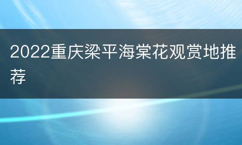 2022重庆梁平海棠花观赏地推荐