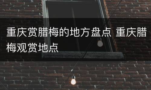 重庆赏腊梅的地方盘点 重庆腊梅观赏地点