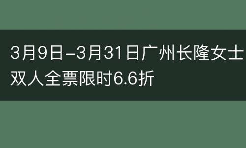 3月9日-3月31日广州长隆女士双人全票限时6.6折