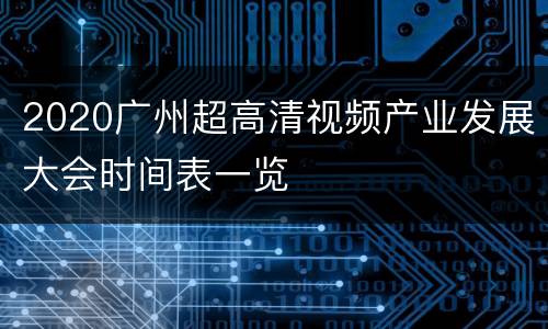 2020广州超高清视频产业发展大会时间表一览