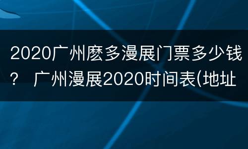 2020广州麽多漫展门票多少钱？ 广州漫展2020时间表(地址 门票