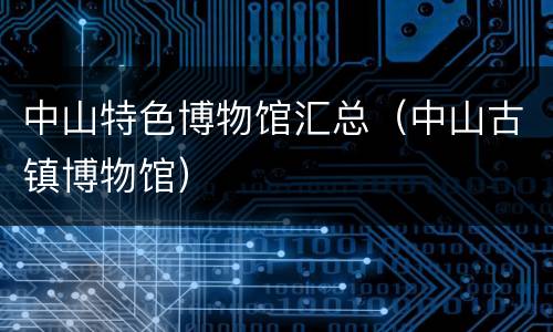 中山特色博物馆汇总（中山古镇博物馆）