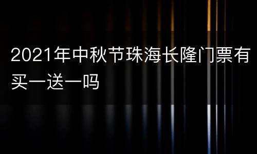 2021年中秋节珠海长隆门票有买一送一吗