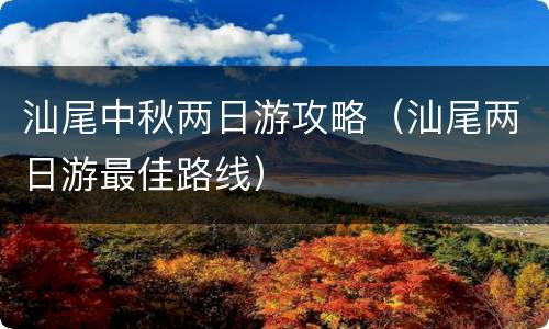 汕尾中秋两日游攻略（汕尾两日游最佳路线）