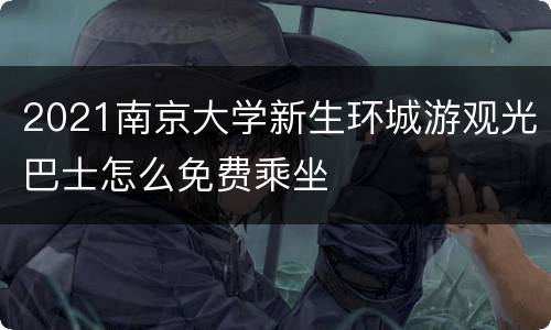 2021南京大学新生环城游观光巴士怎么免费乘坐