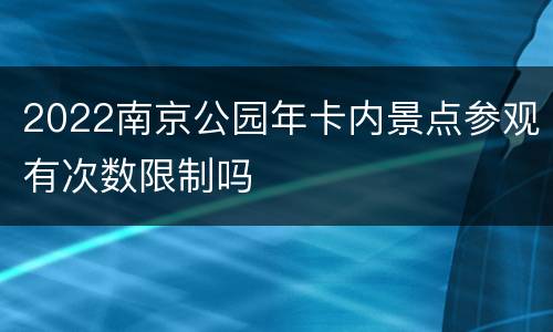 2022南京公园年卡内景点参观有次数限制吗