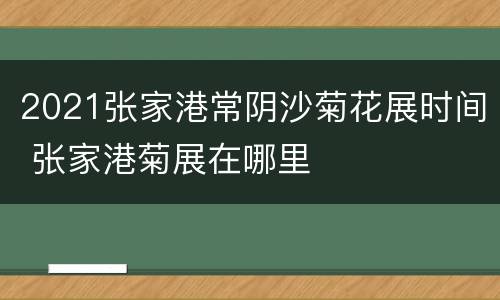 2021张家港常阴沙菊花展时间 张家港菊展在哪里