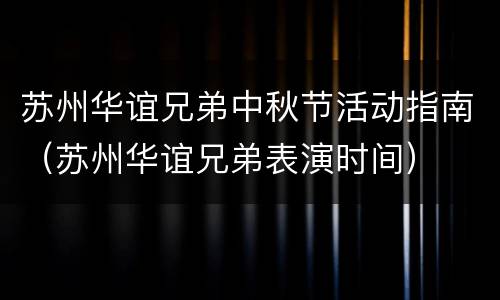 苏州华谊兄弟中秋节活动指南（苏州华谊兄弟表演时间）