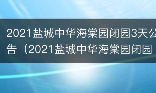 2021盐城中华海棠园闭园3天公告（2021盐城中华海棠园闭园3天公告最新）