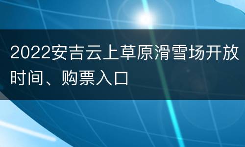 2022安吉云上草原滑雪场开放时间、购票入口