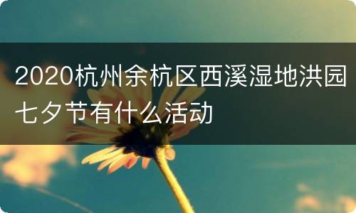 2020杭州余杭区西溪湿地洪园七夕节有什么活动