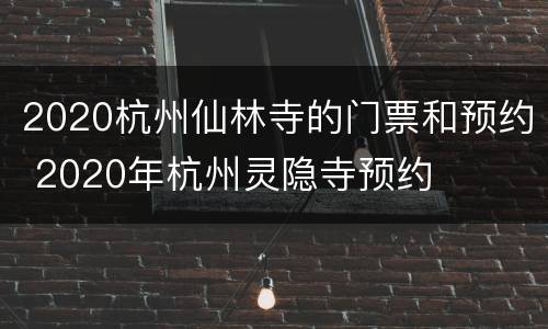 2020杭州仙林寺的门票和预约 2020年杭州灵隐寺预约