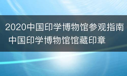 2020中国印学博物馆参观指南 中国印学博物馆馆藏印章