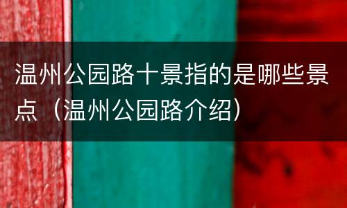 温州公园路十景指的是哪些景点（温州公园路介绍）