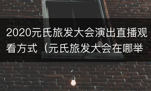 2020元氏旅发大会演出直播观看方式（元氏旅发大会在哪举行）