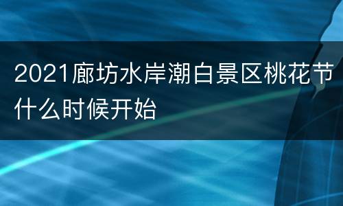 2021廊坊水岸潮白景区桃花节什么时候开始