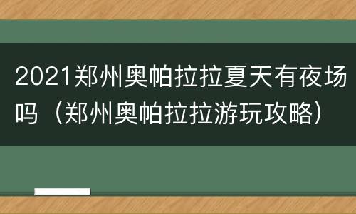 2021郑州奥帕拉拉夏天有夜场吗（郑州奥帕拉拉游玩攻略）