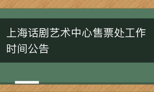 上海话剧艺术中心售票处工作时间公告