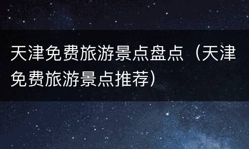 天津免费旅游景点盘点（天津免费旅游景点推荐）