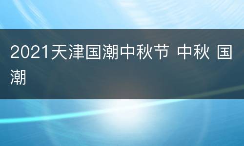 2021天津国潮中秋节 中秋 国潮