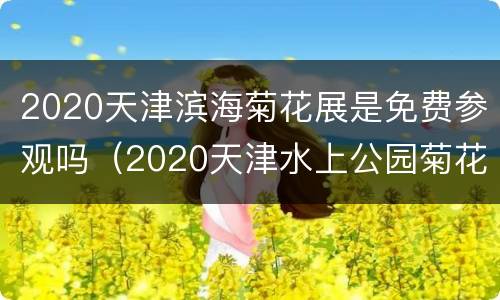 2020天津滨海菊花展是免费参观吗（2020天津水上公园菊花展时间）