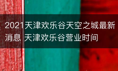 2021天津欢乐谷天空之城最新消息 天津欢乐谷营业时间
