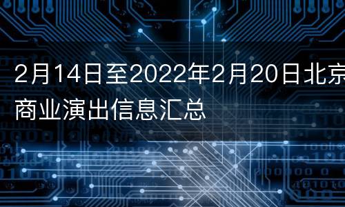 2月14日至2022年2月20日北京商业演出信息汇总