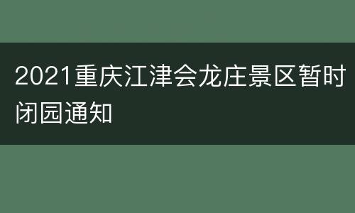 2021重庆江津会龙庄景区暂时闭园通知