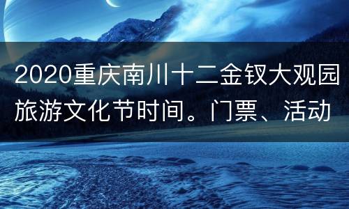 2020重庆南川十二金钗大观园旅游文化节时间。门票、活动