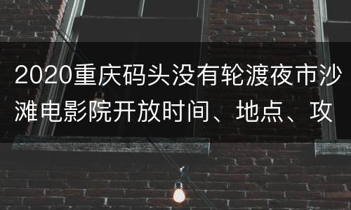 2020重庆码头没有轮渡夜市沙滩电影院开放时间、地点、攻略