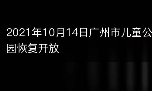 2021年10月14日广州市儿童公园恢复开放