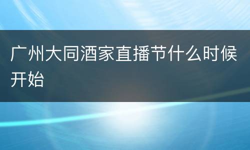 广州大同酒家直播节什么时候开始