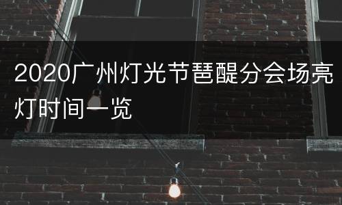 2020广州灯光节琶醍分会场亮灯时间一览
