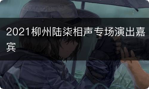 2021柳州陆柒相声专场演出嘉宾