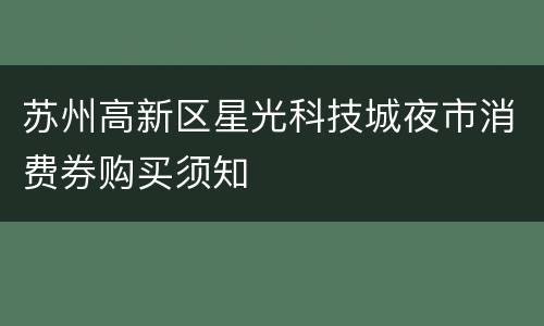 苏州高新区星光科技城夜市消费券购买须知