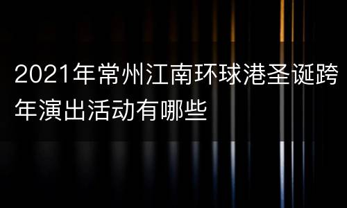 2021年常州江南环球港圣诞跨年演出活动有哪些