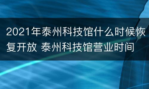 2021年泰州科技馆什么时候恢复开放 泰州科技馆营业时间