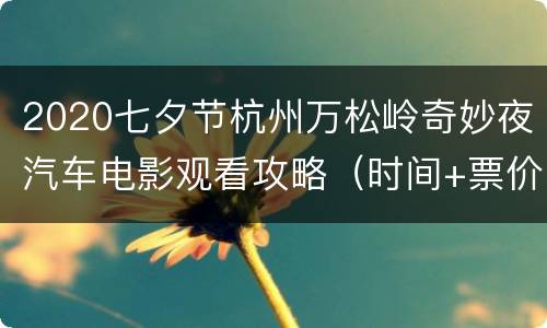 2020七夕节杭州万松岭奇妙夜汽车电影观看攻略（时间+票价+购买方式+地点交通）