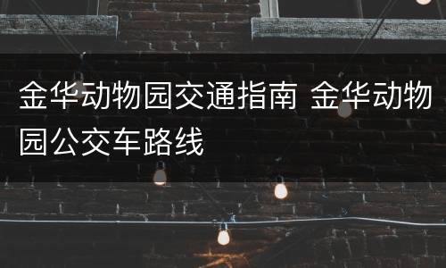 金华动物园交通指南 金华动物园公交车路线