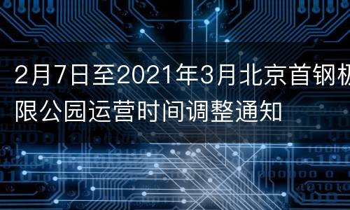 2月7日至2021年3月北京首钢极限公园运营时间调整通知