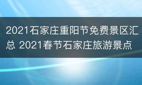 2021石家庄重阳节免费景区汇总 2021春节石家庄旅游景点
