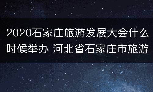 2020石家庄旅游发展大会什么时候举办 河北省石家庄市旅游发展大会