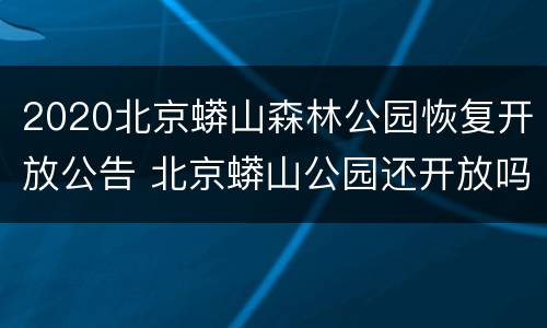 2020北京蟒山森林公园恢复开放公告 北京蟒山公园还开放吗