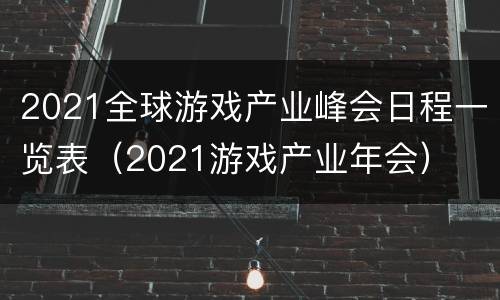 2021全球游戏产业峰会日程一览表（2021游戏产业年会）