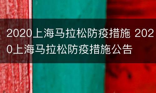 2020上海马拉松防疫措施 2020上海马拉松防疫措施公告