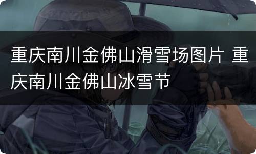 重庆南川金佛山滑雪场图片 重庆南川金佛山冰雪节