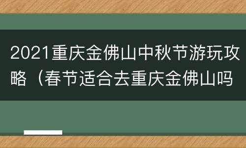 2021重庆金佛山中秋节游玩攻略（春节适合去重庆金佛山吗）