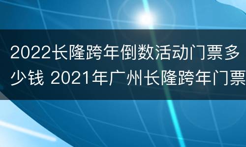 2022长隆跨年倒数活动门票多少钱 2021年广州长隆跨年门票