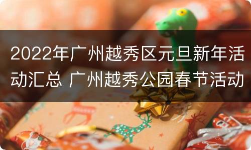 2022年广州越秀区元旦新年活动汇总 广州越秀公园春节活动