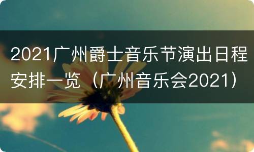 2021广州爵士音乐节演出日程安排一览（广州音乐会2021）